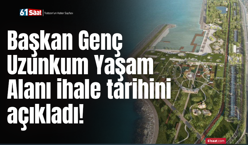 Başkan Genç Uzunkum Yaşam Alanı ihale tarihini açıkladı!