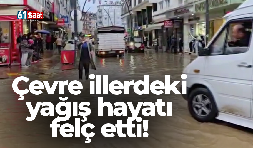 Çevre illerdeki yağış hayatı felç etti!