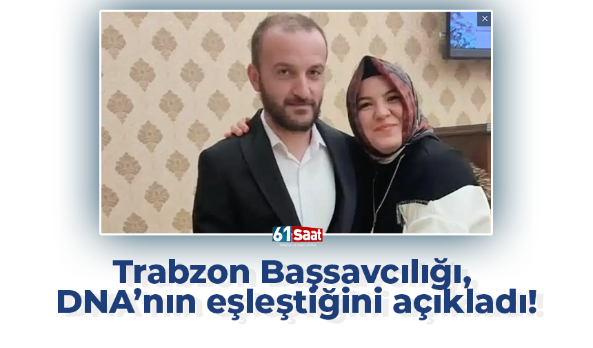Trabzon Başsavcılığı,  DNA’nın eşleştiğini açıkladı!
