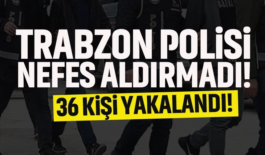 Trabzon polisi nefes aldırmadı: 36 şahıs yakalandı