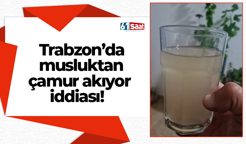 Trabzon’da musluktan çamur akıyor iddiası!