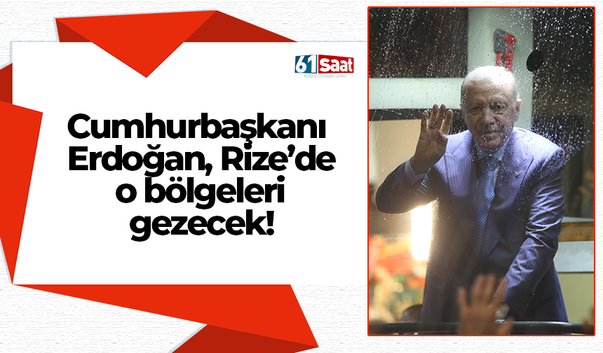 Cumhurbaşkanı Erdoğan, Rize’de o bölgeleri gezecek!