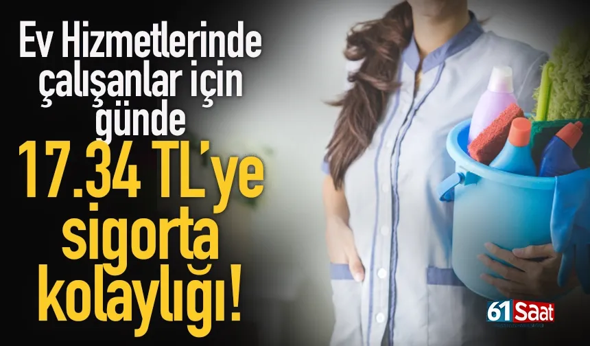 Ev hizmetlerinde çalışanlar için günde 17,34 TL’ye sigorta kolaylığı