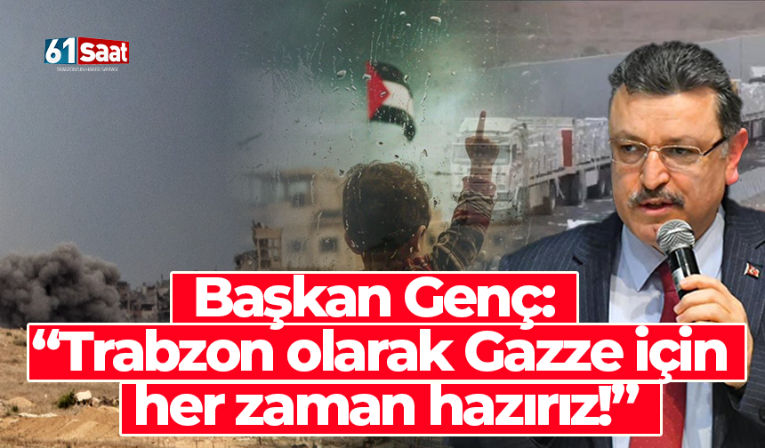 Başkan Genç: “Trabzon olarak Gazze için her zaman hazırız!”
