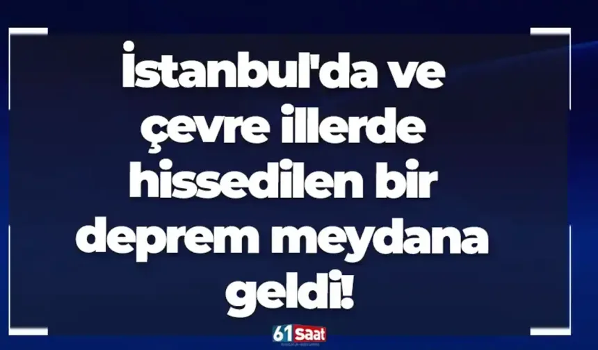 İstanbul’da hissedilen bir deprem meydana geldi!