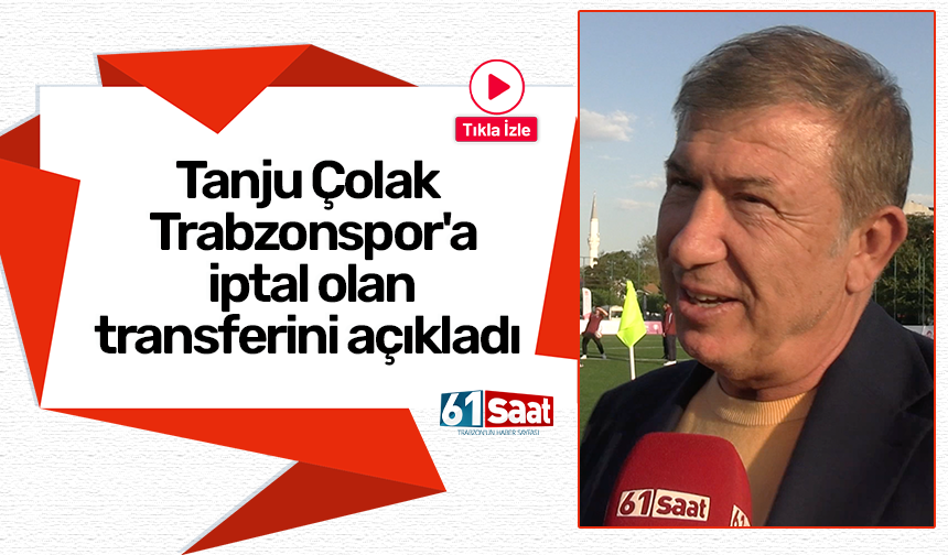 Tanju Çolak Trabzonspor'a iptal olan transferini açıkladı