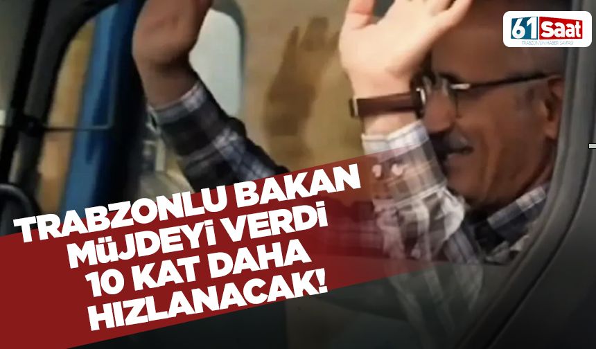 Trabzonlu bakan müjdeyi verdi! 10 kat daha artacak