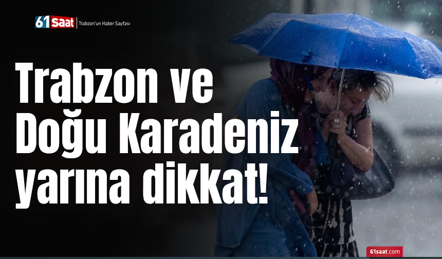 Trabzon ve Doğu Karadeniz yarına dikkat!