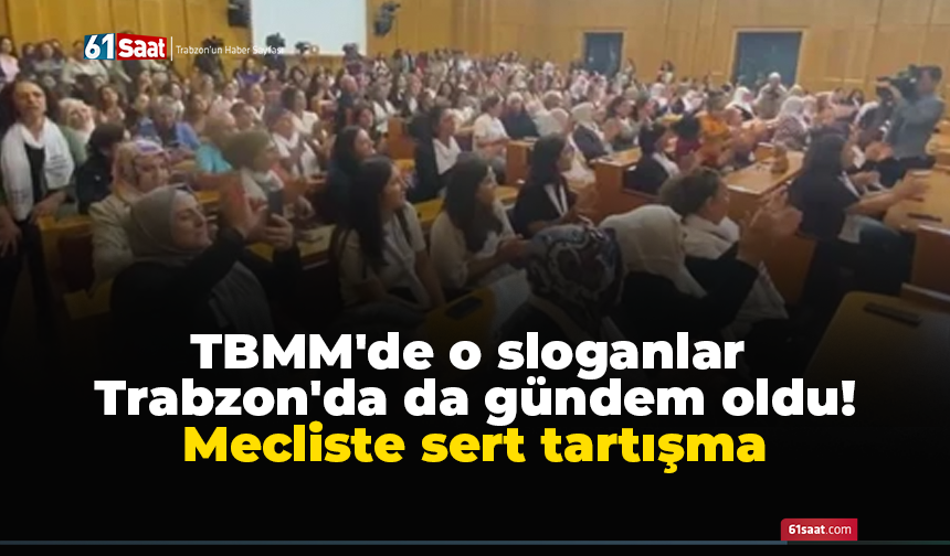 TBMM'de o sloganlar Trabzon'da da gündem oldu! Mecliste sert tartışma