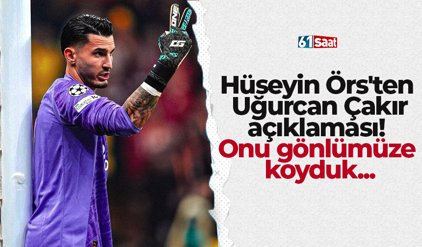 Hüseyin Örs'ten Uğurcan Çakır açıklaması! Onu gönlümüze koyduk...