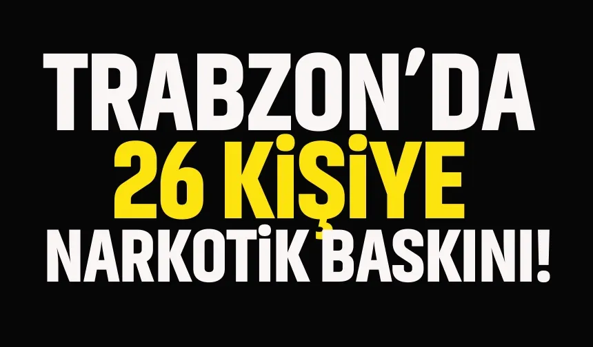 Trabzon’da 26 şüpheliye narkotik baskını