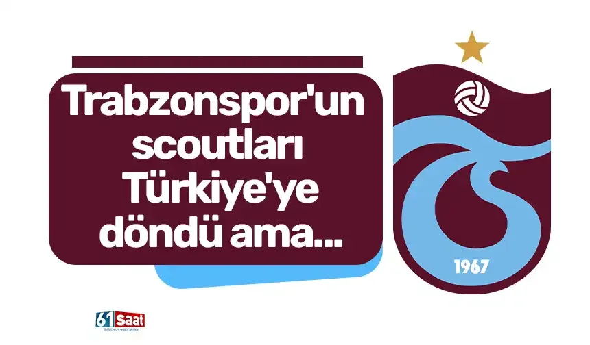 Trabzonspor'un scoutları Türkiye'ye döndü ama...