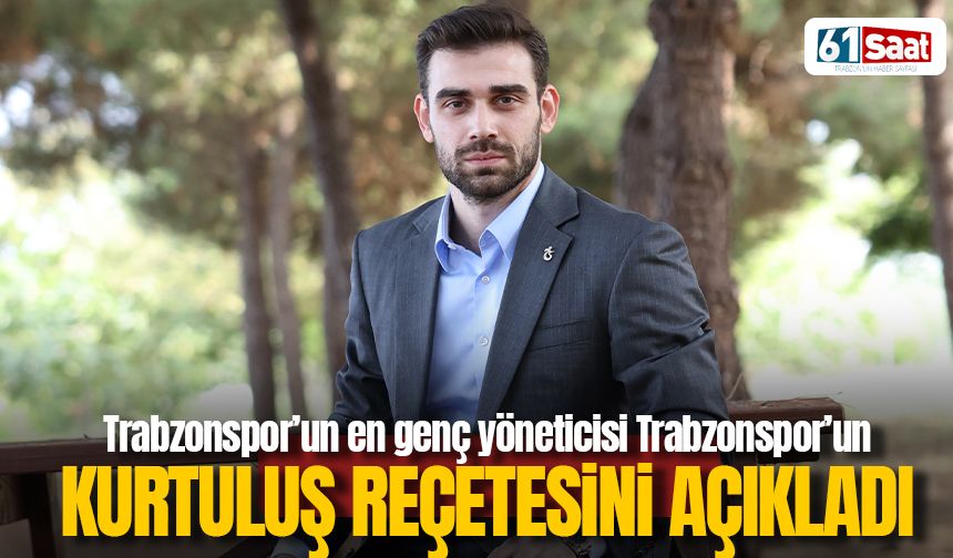 Trabzonspor'un en genç yöneticisi kurtuluş reçetesini açıkladı