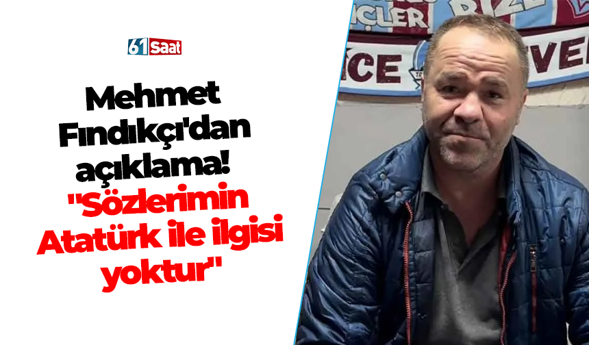 Mehmet Fındıkçı'dan açıklama! "Sözlerimin Atatürk ile ilgisi yoktur"