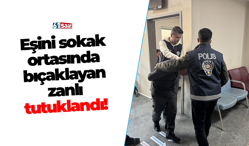 Eşini sokak ortasında bıçaklayan zanlı tutuklandı!