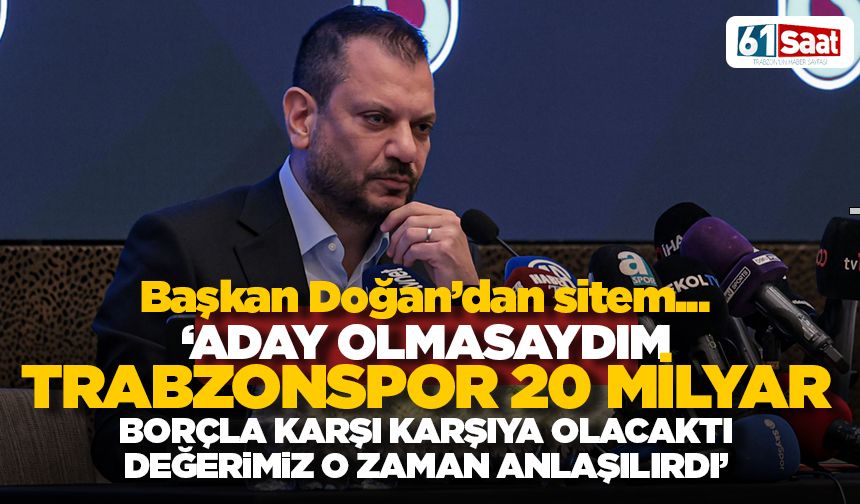 Doğan: “Aday olmasaydım Trabzonspor 20 milyar TL borçla batma noktasına gelecekti”