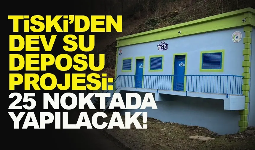 TİSKİ’den dev su deposu projesi: 25 noktada yeni depolar yapılacak