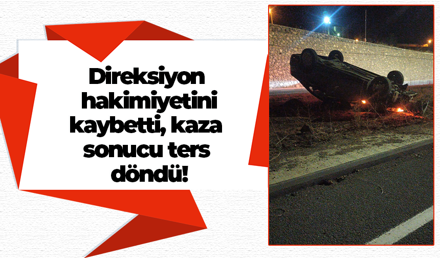 Direksiyon hakimiyetini kaybetti, kaza sonucu ters döndü!