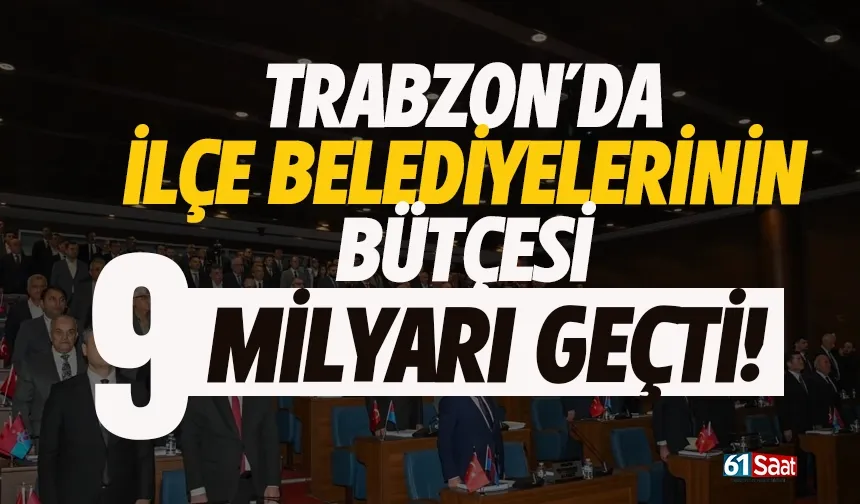Trabzon’da ilçe belediyelerinin bütçesi toplamda 9 milyarı geçti…