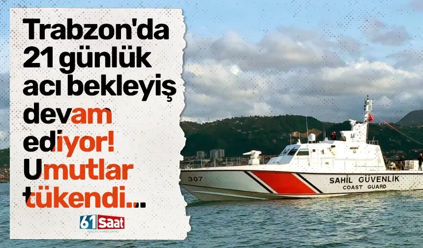 Trabzon'da 21 günlük acı bekleyiş devam ediyor! Umutlar tükendi...