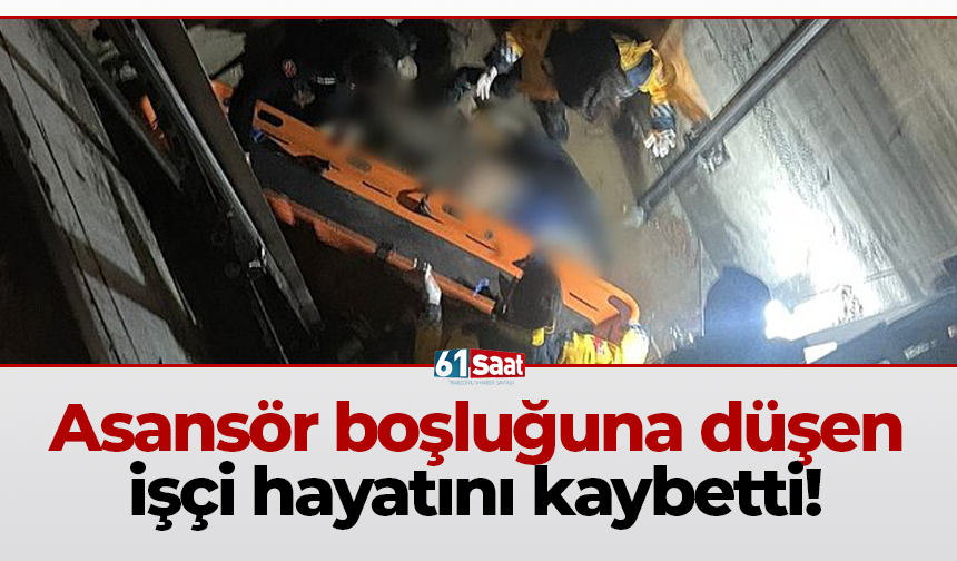 Asansör boşluğuna düşen işçi hayatını kaybetti!