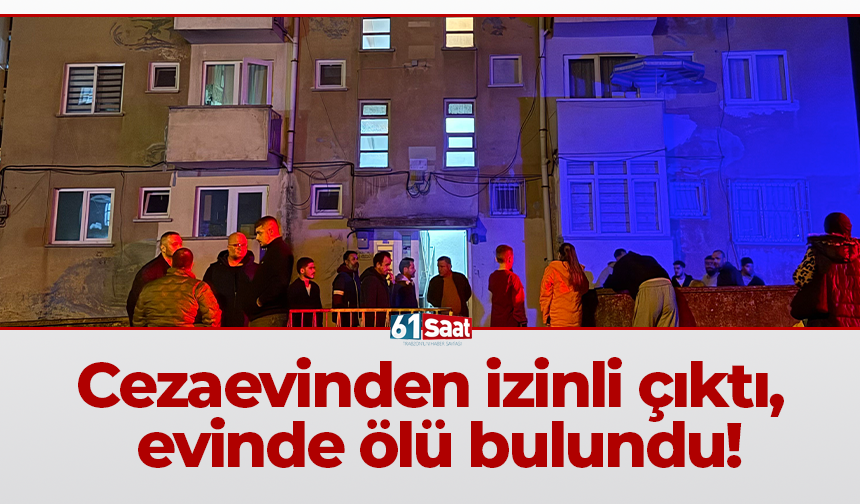 Cezaevinden izinli çıktı, evinde ölü bulundu!