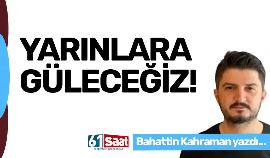 YARINLARA GÜLECEĞİZ!