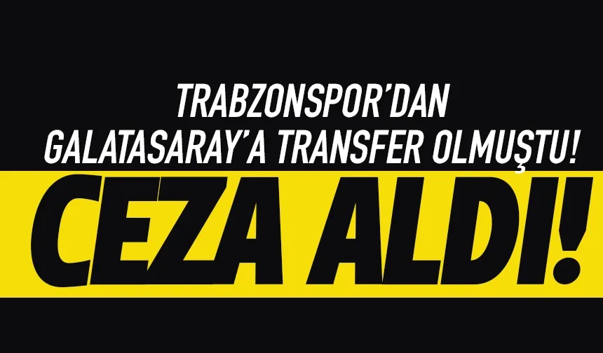 Trabzonspor'dan Galatasaray'a gitmişti, ceza aldı!