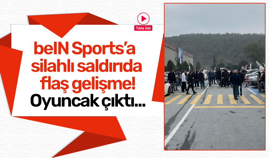 beIN Sports’a silahlı saldırıda flaş gelişme! Oyuncak çıktı...