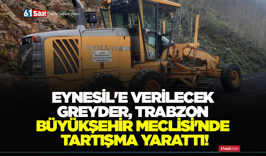 Eynesil'e verilecek greyder, Trabzon Büyükşehir Meclisi'nde tartışma yarattı!