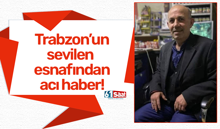 Trabzon'un sevilen esnafından acı haber!