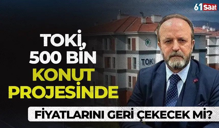 TOKİ, 500 Bin Konut Projesi fiyatlarını geri çekecek mi?