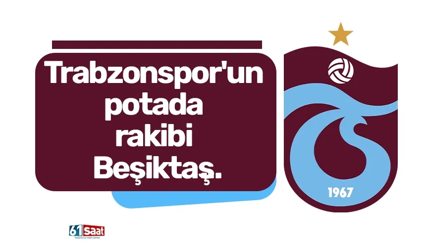 Trabzonspor'un potada rakibi Beşiktaş​​​​​​​...