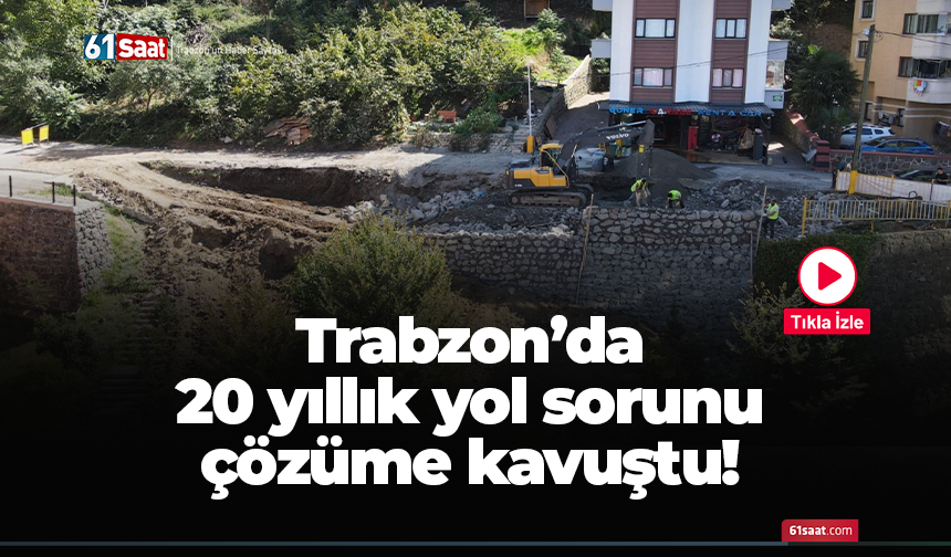 Trabzon’da 20 yıllık yol sorunu çözüme kavuştu!