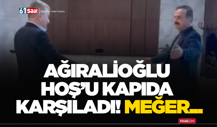 Ağıralioğlu Hoş’u kapıda karşıladı! Meğer...
