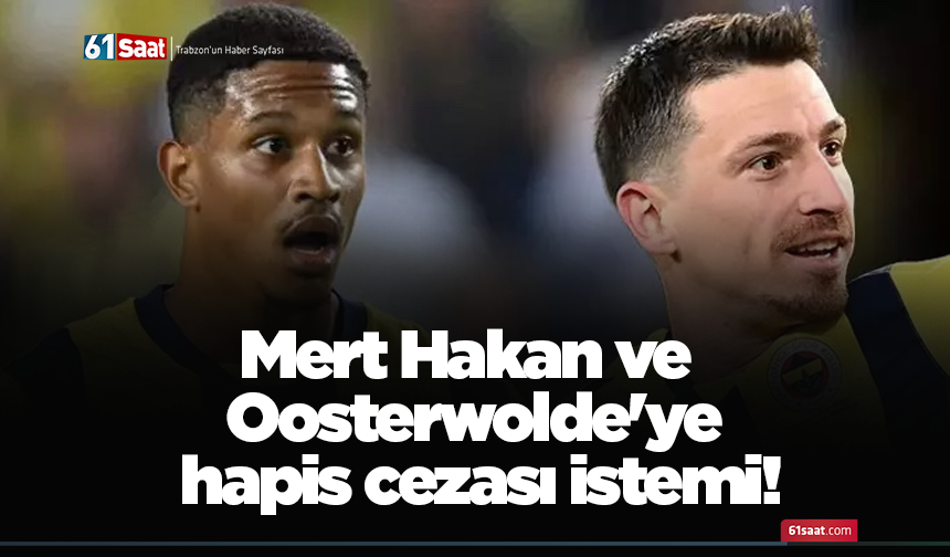 Mert Hakan ve Oosterwolde'ye hapis cezası istemi!