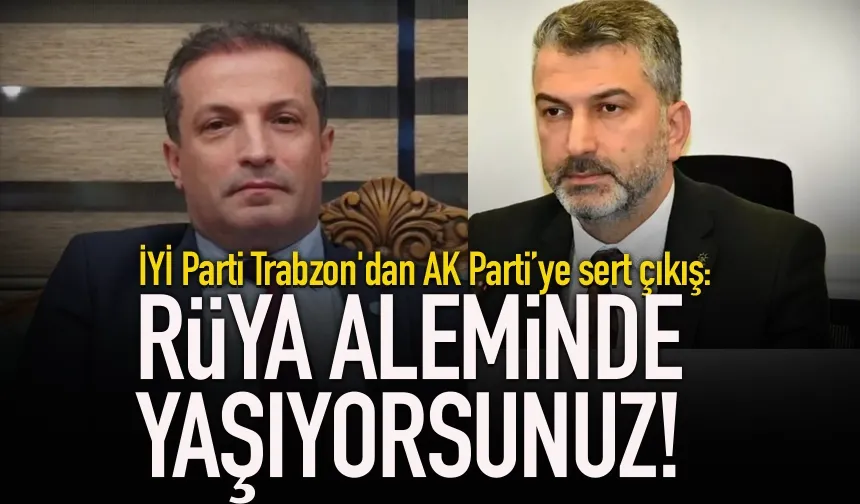 İYİ Parti’den Trabzon'dan AK Parti’ye sert çıkış: “Rüya aleminde yaşıyorsunuz”