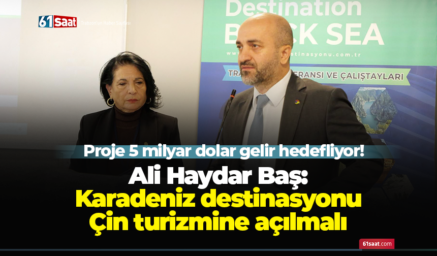 Proje 5 milyar dolar gelir hedefliyor! Ali Haydar Baş: Karadeniz destinasyonu çin turizmine açılmalı