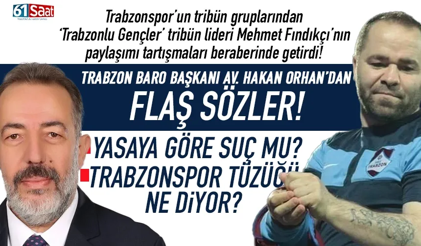 Trabzon Baro Başkanı Hakan Orhan'dan, Trabzonspor Tribün liderinin sözlerine flaş yorum!