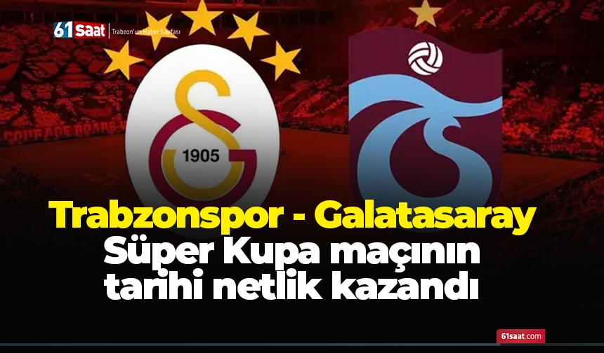 Trabzonspor - Galatasaray Süper Kupa maçının tarihi netlik kazandı