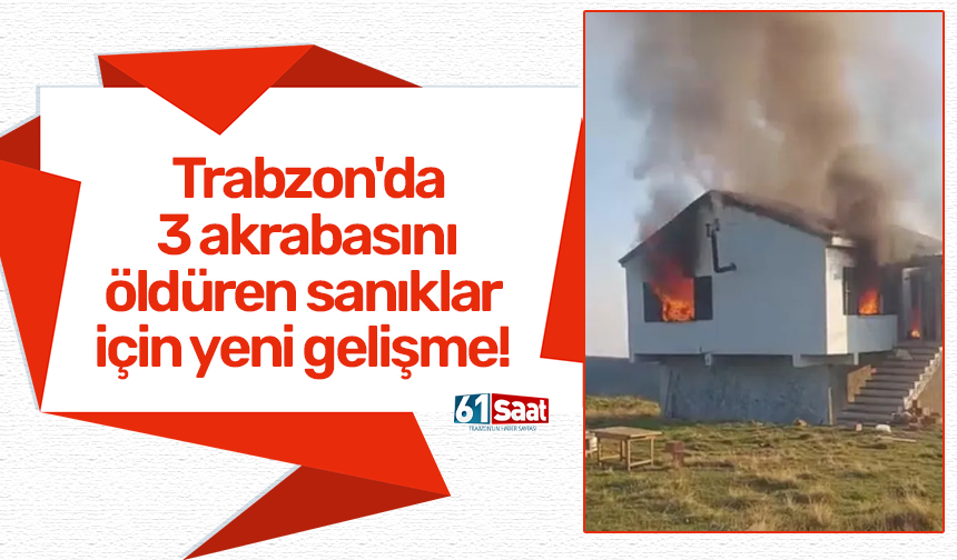 Trabzon'da 3 akrabasını öldüren sanıklar için yeni gelişme!