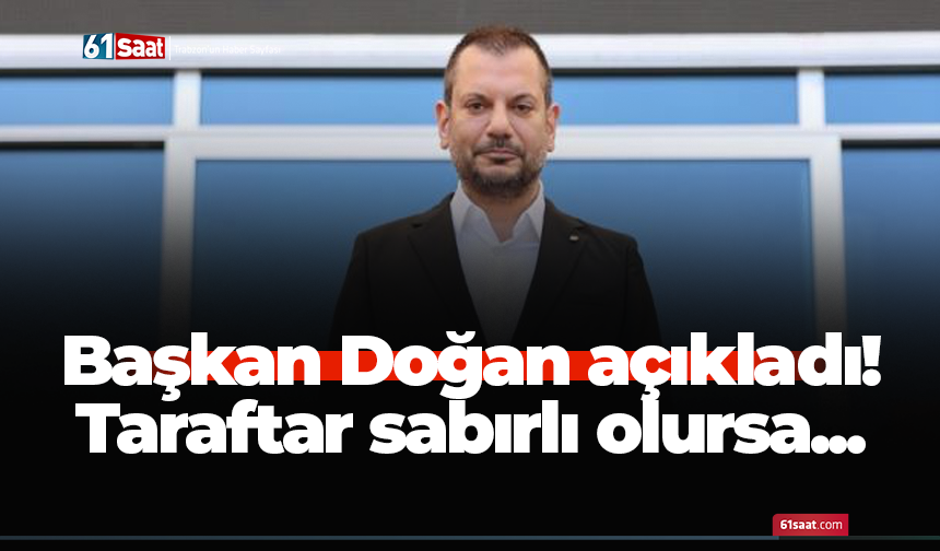 Başkan Doğan açıkladı! Taraftar sabırlı olursa...