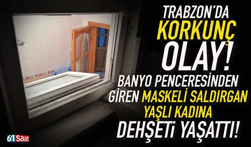 Trabzon’da maskeli hırsız, 70 yaşındaki kadını gasp etti...