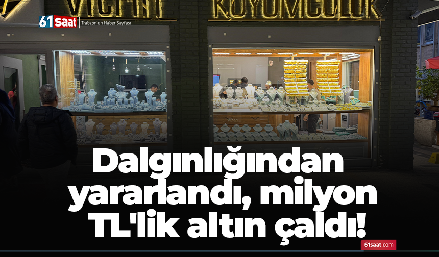 Dalgınlığından yararlandı, milyon TL'lik altın çaldı!