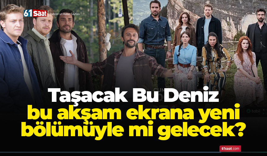 Taşacak Bu Deniz bu akşam ekrana yeni bölümüyle mi gelecek? 14 Kasım Cuma