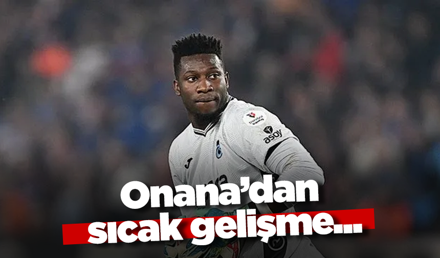 Onana’dan sıcak gelişme...