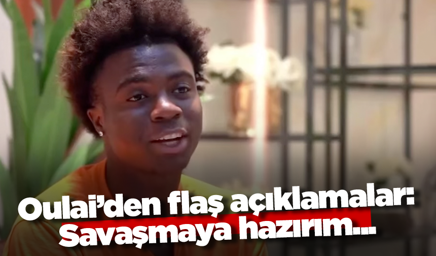 Oulai’den flaş açıklamalar: Savaşmaya hazırım...