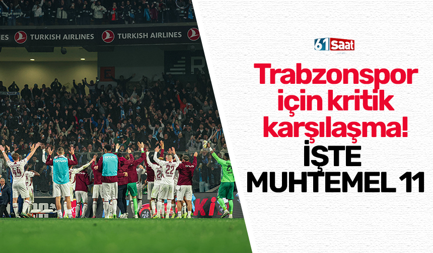 Trabzonspor'un için kritik maç! İşte muhtemel 11