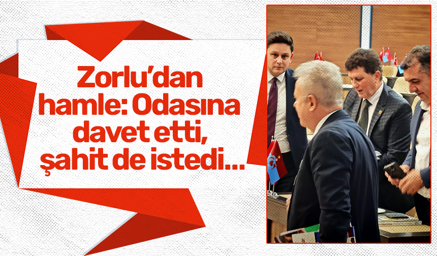 Zorlu’dan hamle: Odasına davet etti, şahit de istedi…