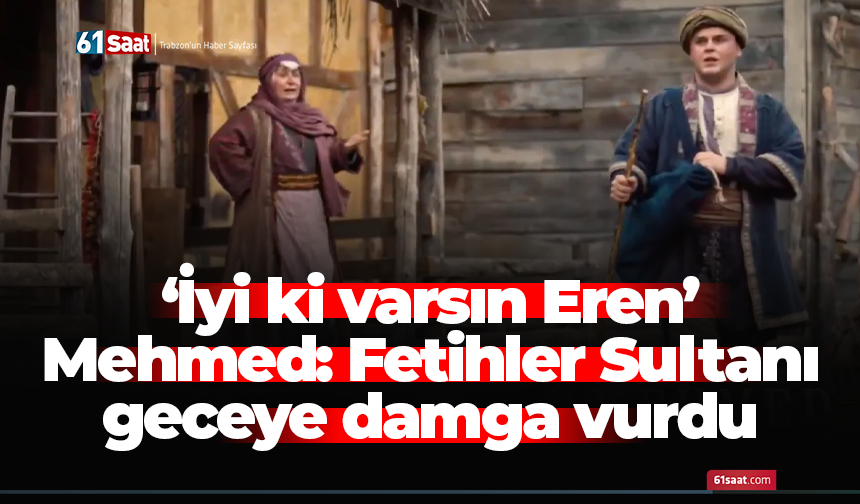 Mehmed: Fetihler Sultanı geceye damga vurdu! İyi ki varsın Eren..